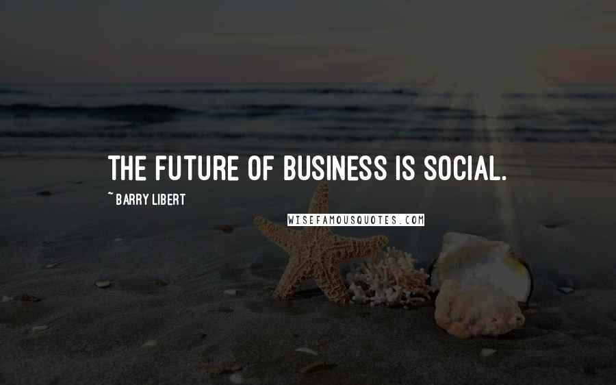 Barry Libert Quotes: The future of business is social.