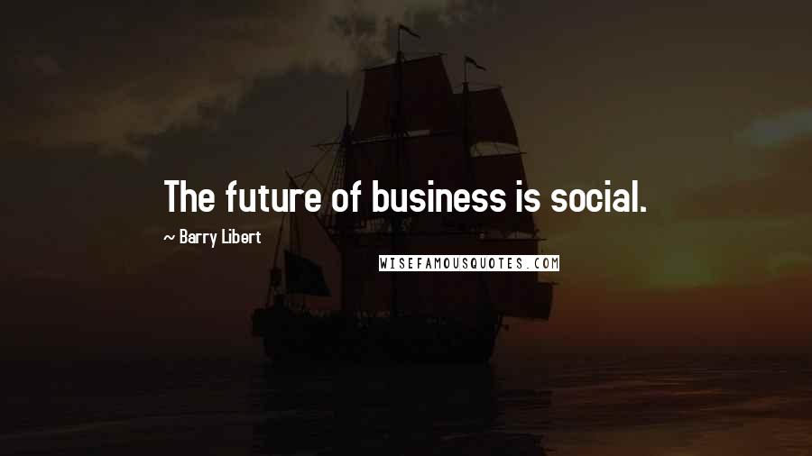 Barry Libert Quotes: The future of business is social.