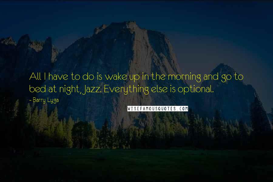 Barry Lyga Quotes: All I have to do is wake up in the morning and go to bed at night, Jazz. Everything else is optional.