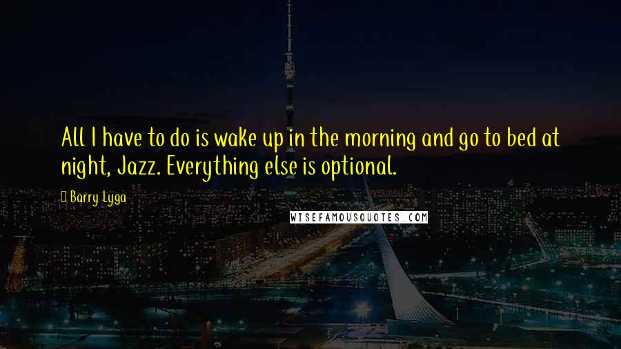 Barry Lyga Quotes: All I have to do is wake up in the morning and go to bed at night, Jazz. Everything else is optional.