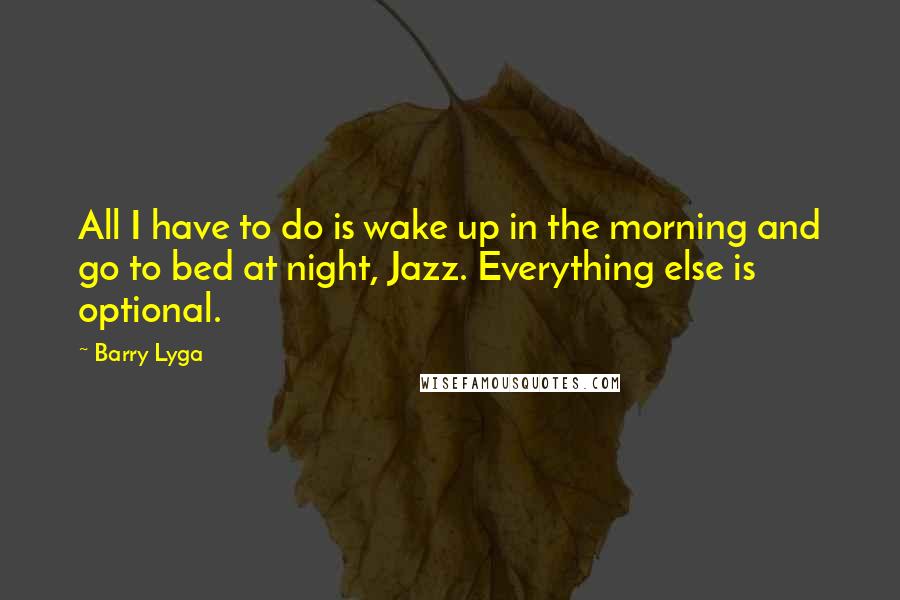 Barry Lyga Quotes: All I have to do is wake up in the morning and go to bed at night, Jazz. Everything else is optional.