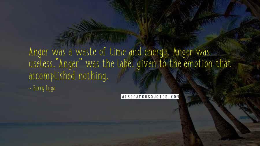 Barry Lyga Quotes: Anger was a waste of time and energy. Anger was useless."Anger" was the label given to the emotion that accomplished nothing.