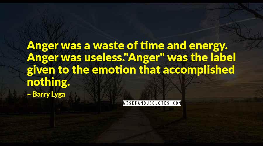 Barry Lyga Quotes: Anger was a waste of time and energy. Anger was useless."Anger" was the label given to the emotion that accomplished nothing.