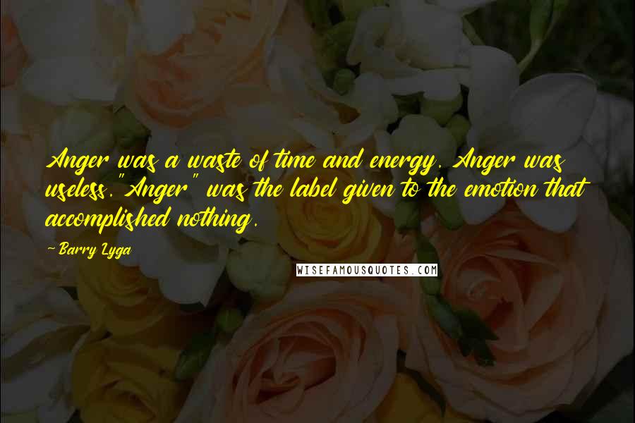 Barry Lyga Quotes: Anger was a waste of time and energy. Anger was useless."Anger" was the label given to the emotion that accomplished nothing.