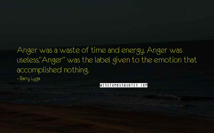 Barry Lyga Quotes: Anger was a waste of time and energy. Anger was useless."Anger" was the label given to the emotion that accomplished nothing.