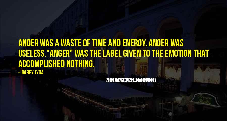 Barry Lyga Quotes: Anger was a waste of time and energy. Anger was useless."Anger" was the label given to the emotion that accomplished nothing.