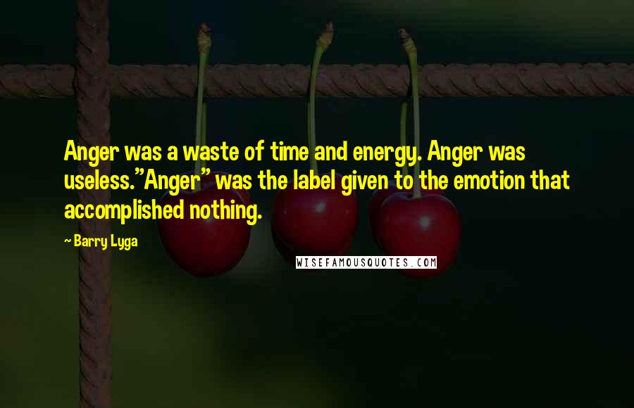 Barry Lyga Quotes: Anger was a waste of time and energy. Anger was useless."Anger" was the label given to the emotion that accomplished nothing.