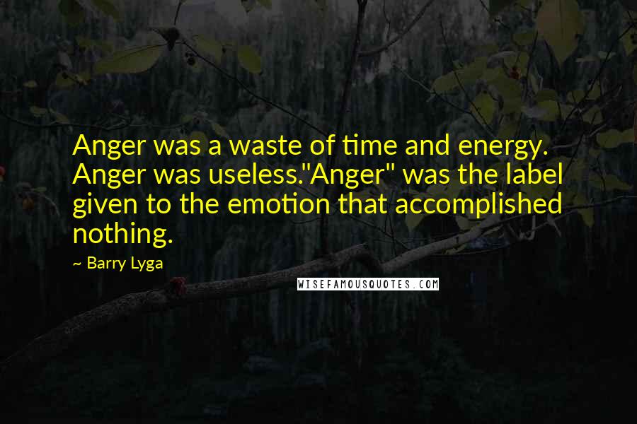 Barry Lyga Quotes: Anger was a waste of time and energy. Anger was useless."Anger" was the label given to the emotion that accomplished nothing.