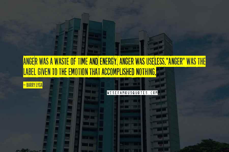 Barry Lyga Quotes: Anger was a waste of time and energy. Anger was useless."Anger" was the label given to the emotion that accomplished nothing.