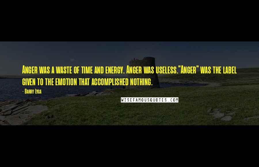 Barry Lyga Quotes: Anger was a waste of time and energy. Anger was useless."Anger" was the label given to the emotion that accomplished nothing.