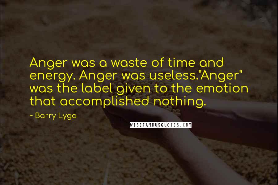 Barry Lyga Quotes: Anger was a waste of time and energy. Anger was useless."Anger" was the label given to the emotion that accomplished nothing.