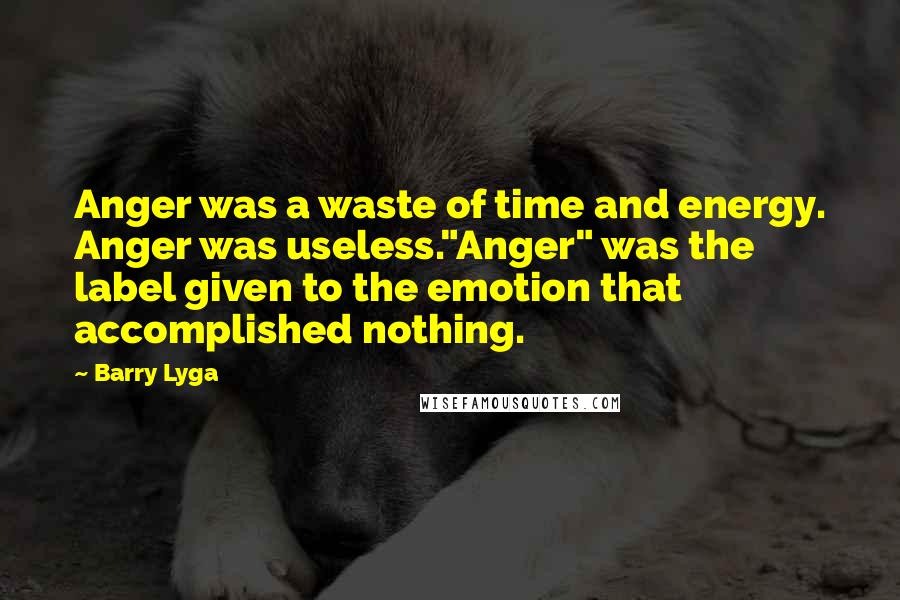 Barry Lyga Quotes: Anger was a waste of time and energy. Anger was useless."Anger" was the label given to the emotion that accomplished nothing.