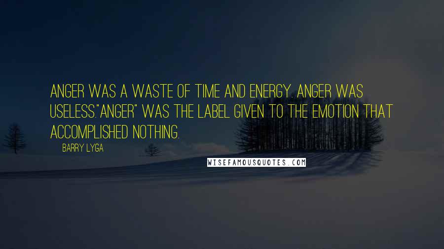 Barry Lyga Quotes: Anger was a waste of time and energy. Anger was useless."Anger" was the label given to the emotion that accomplished nothing.