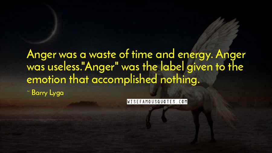 Barry Lyga Quotes: Anger was a waste of time and energy. Anger was useless."Anger" was the label given to the emotion that accomplished nothing.