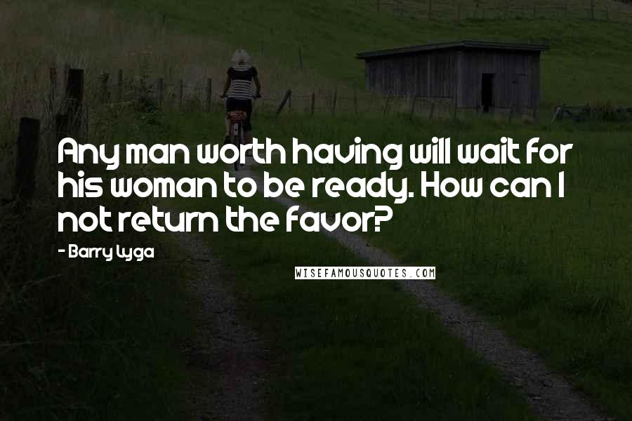 Barry Lyga Quotes: Any man worth having will wait for his woman to be ready. How can I not return the favor?