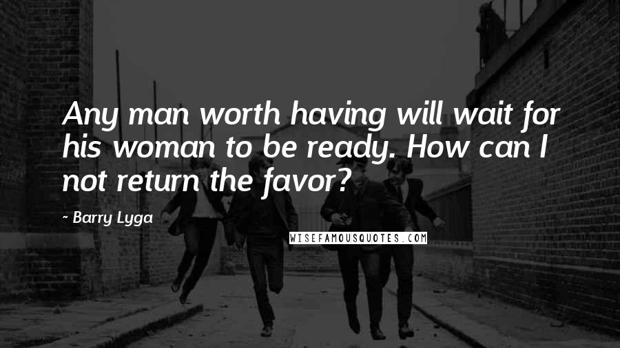 Barry Lyga Quotes: Any man worth having will wait for his woman to be ready. How can I not return the favor?