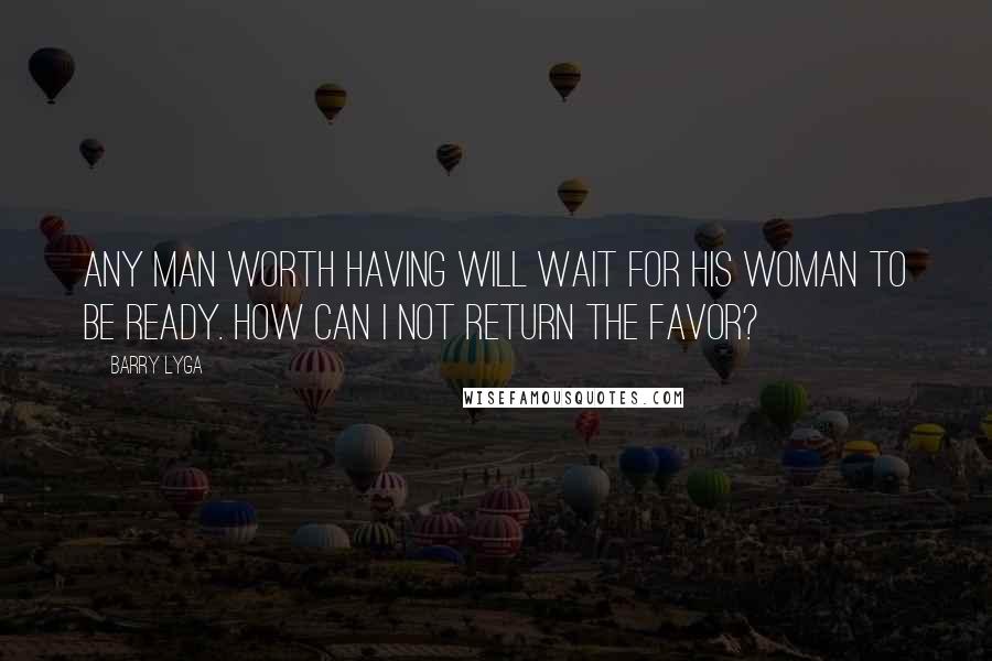 Barry Lyga Quotes: Any man worth having will wait for his woman to be ready. How can I not return the favor?