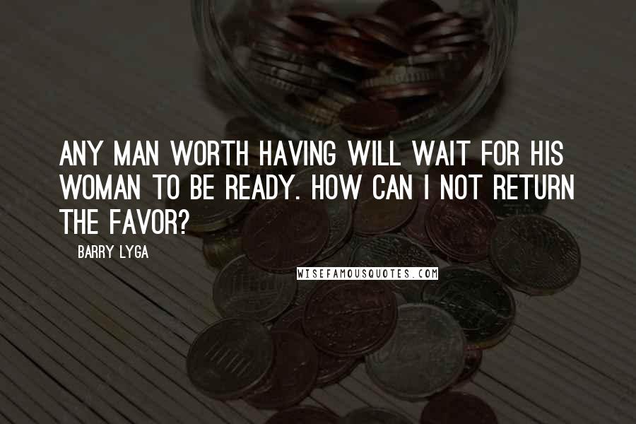 Barry Lyga Quotes: Any man worth having will wait for his woman to be ready. How can I not return the favor?