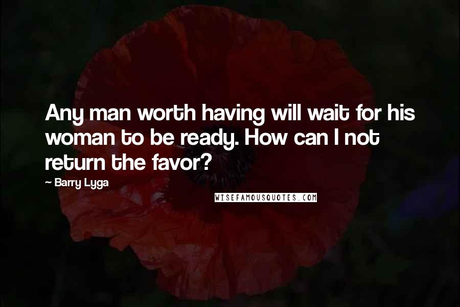 Barry Lyga Quotes: Any man worth having will wait for his woman to be ready. How can I not return the favor?