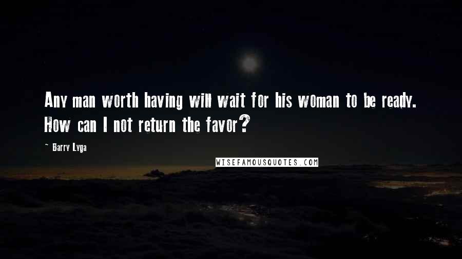 Barry Lyga Quotes: Any man worth having will wait for his woman to be ready. How can I not return the favor?