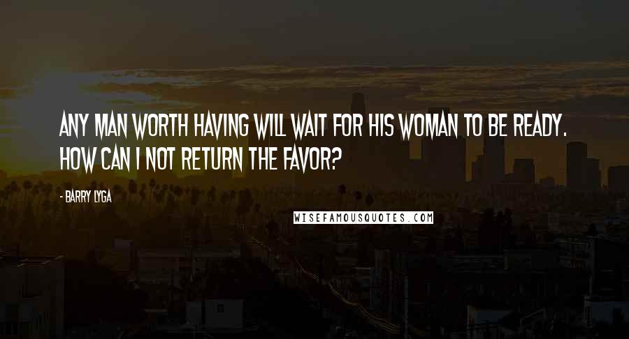 Barry Lyga Quotes: Any man worth having will wait for his woman to be ready. How can I not return the favor?