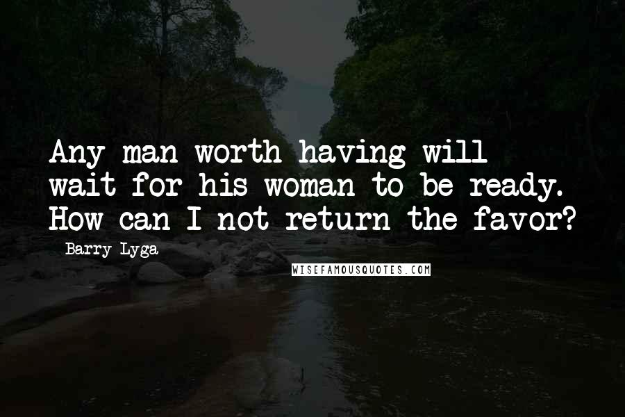 Barry Lyga Quotes: Any man worth having will wait for his woman to be ready. How can I not return the favor?