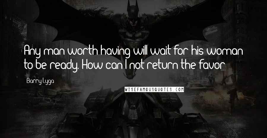 Barry Lyga Quotes: Any man worth having will wait for his woman to be ready. How can I not return the favor?