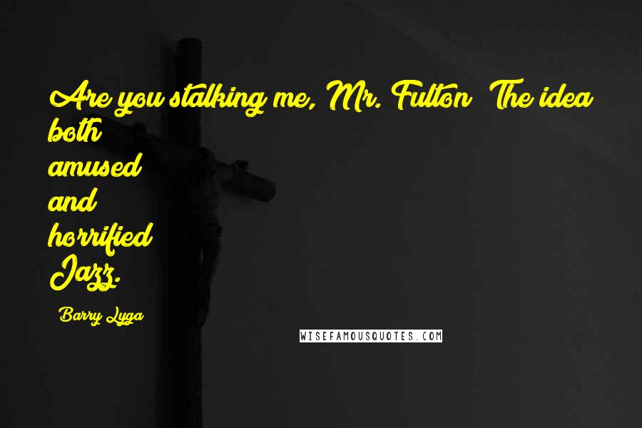 Barry Lyga Quotes: Are you stalking me, Mr. Fulton? The idea both amused and horrified Jazz.