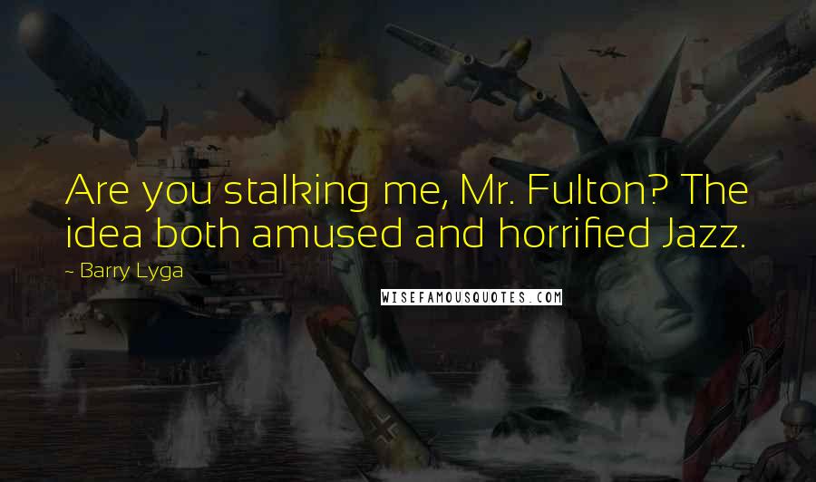 Barry Lyga Quotes: Are you stalking me, Mr. Fulton? The idea both amused and horrified Jazz.