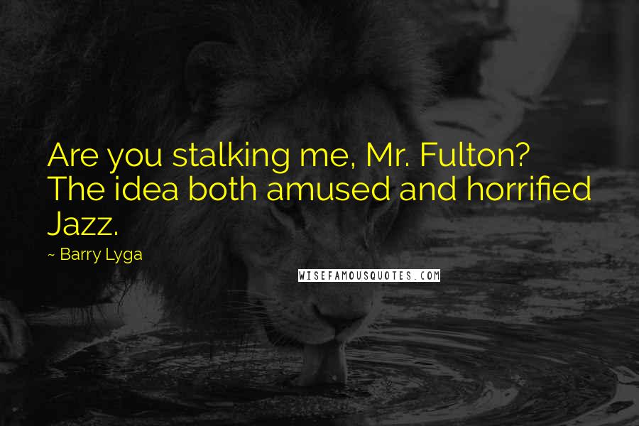 Barry Lyga Quotes: Are you stalking me, Mr. Fulton? The idea both amused and horrified Jazz.