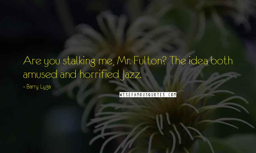 Barry Lyga Quotes: Are you stalking me, Mr. Fulton? The idea both amused and horrified Jazz.