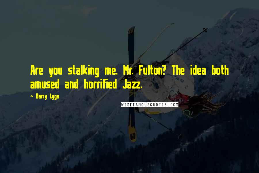 Barry Lyga Quotes: Are you stalking me, Mr. Fulton? The idea both amused and horrified Jazz.