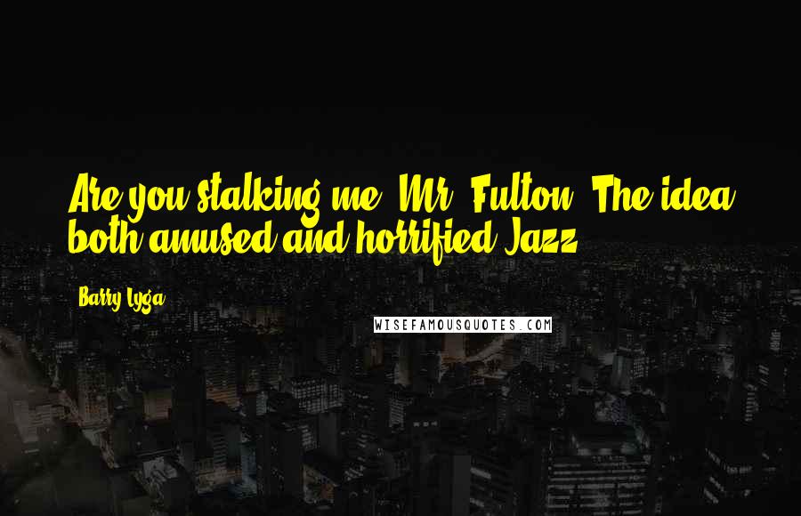 Barry Lyga Quotes: Are you stalking me, Mr. Fulton? The idea both amused and horrified Jazz.