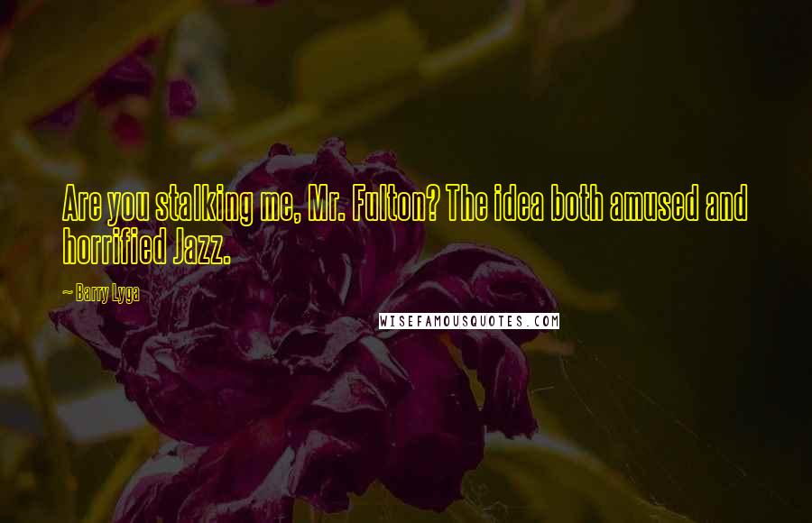 Barry Lyga Quotes: Are you stalking me, Mr. Fulton? The idea both amused and horrified Jazz.