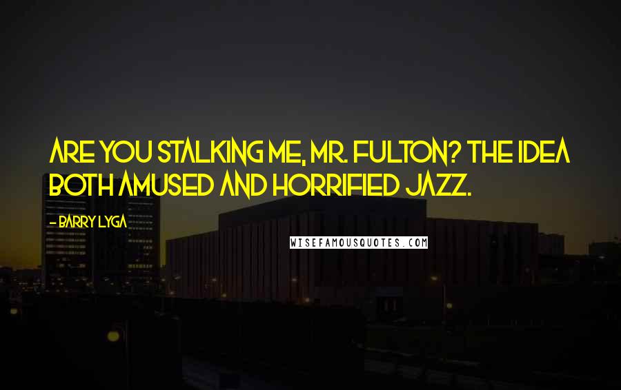 Barry Lyga Quotes: Are you stalking me, Mr. Fulton? The idea both amused and horrified Jazz.