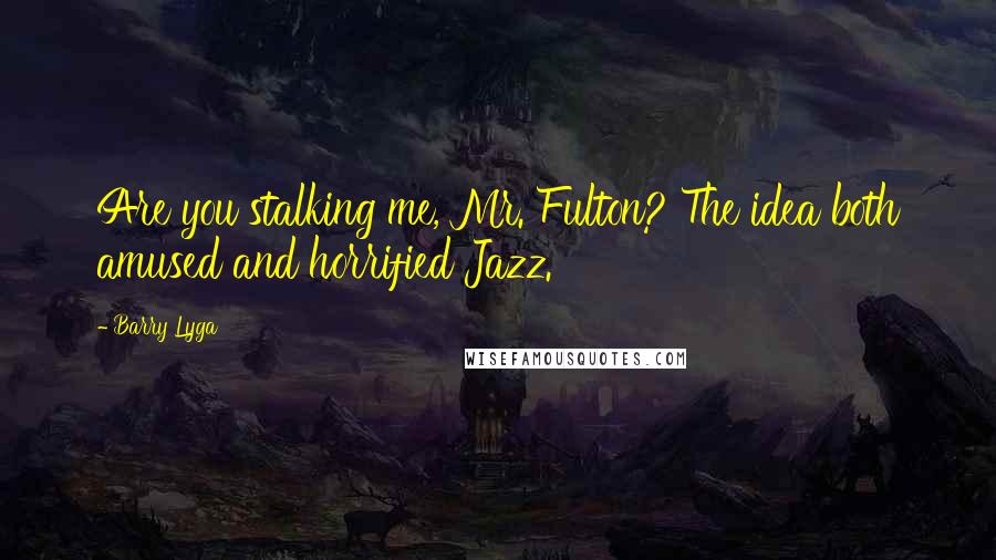 Barry Lyga Quotes: Are you stalking me, Mr. Fulton? The idea both amused and horrified Jazz.