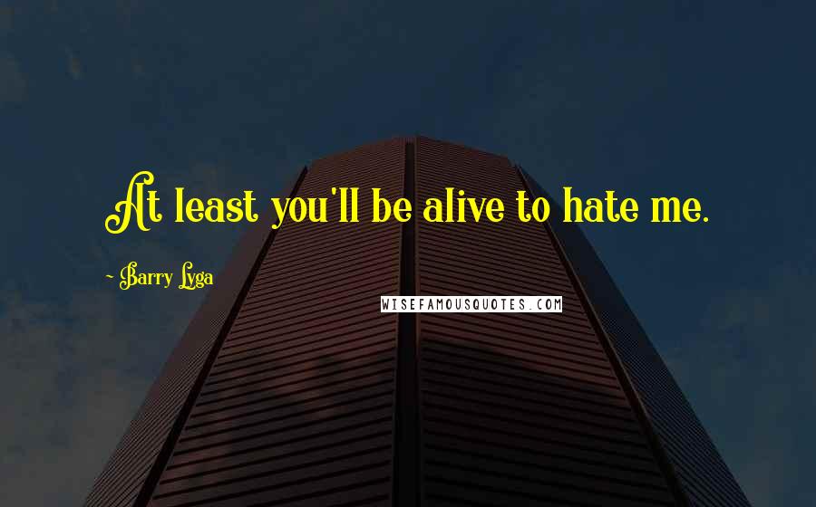 Barry Lyga Quotes: At least you'll be alive to hate me.