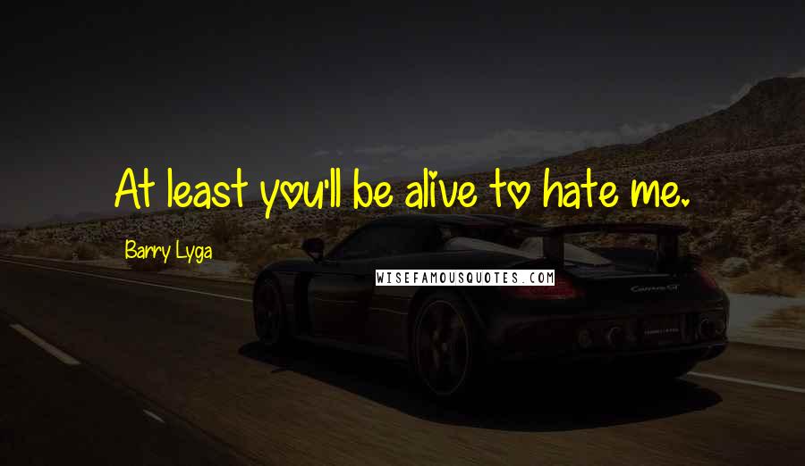 Barry Lyga Quotes: At least you'll be alive to hate me.