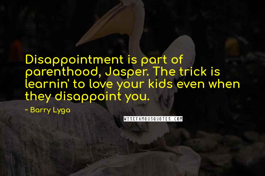 Barry Lyga Quotes: Disappointment is part of parenthood, Jasper. The trick is learnin' to love your kids even when they disappoint you.