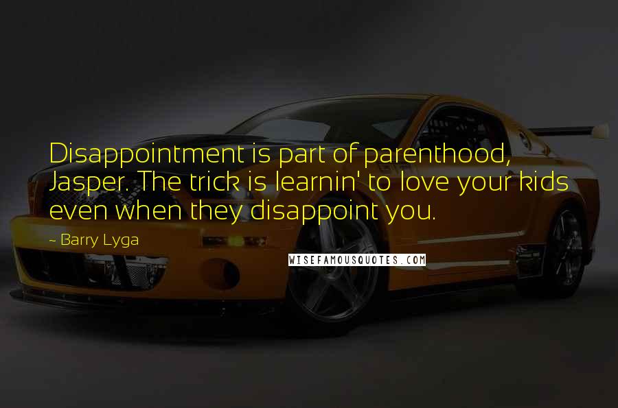 Barry Lyga Quotes: Disappointment is part of parenthood, Jasper. The trick is learnin' to love your kids even when they disappoint you.