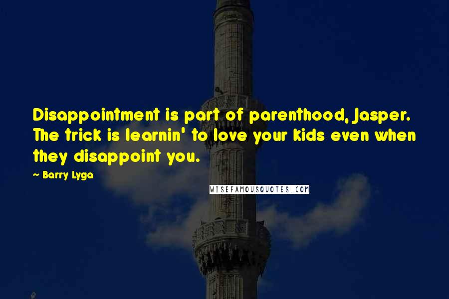 Barry Lyga Quotes: Disappointment is part of parenthood, Jasper. The trick is learnin' to love your kids even when they disappoint you.