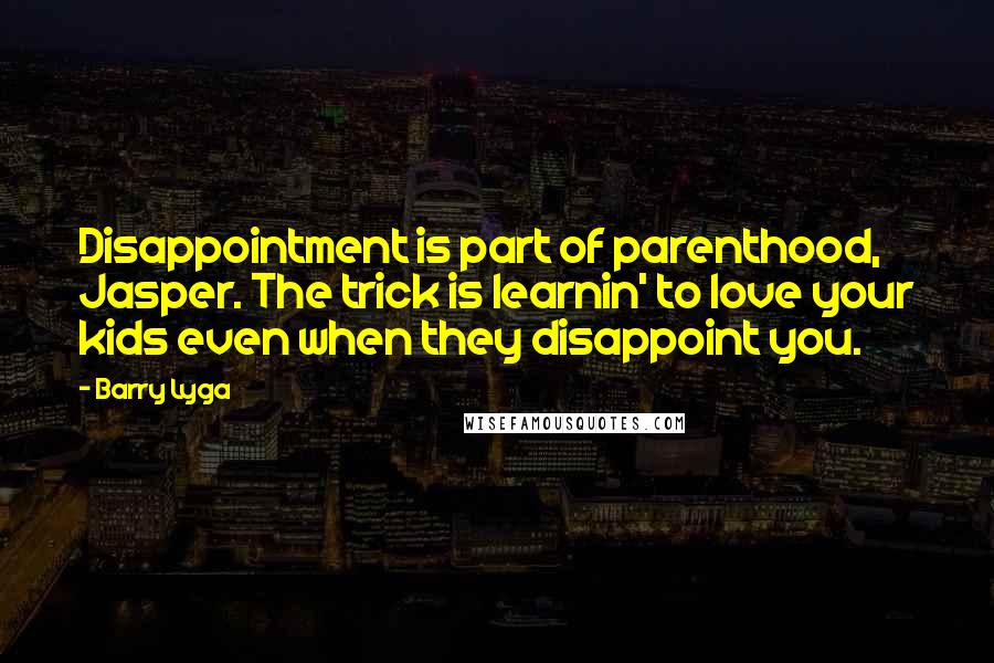 Barry Lyga Quotes: Disappointment is part of parenthood, Jasper. The trick is learnin' to love your kids even when they disappoint you.