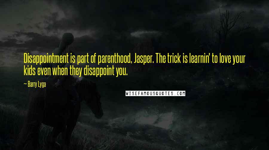 Barry Lyga Quotes: Disappointment is part of parenthood, Jasper. The trick is learnin' to love your kids even when they disappoint you.