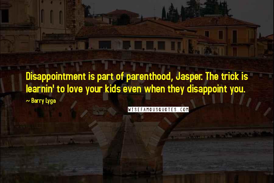 Barry Lyga Quotes: Disappointment is part of parenthood, Jasper. The trick is learnin' to love your kids even when they disappoint you.