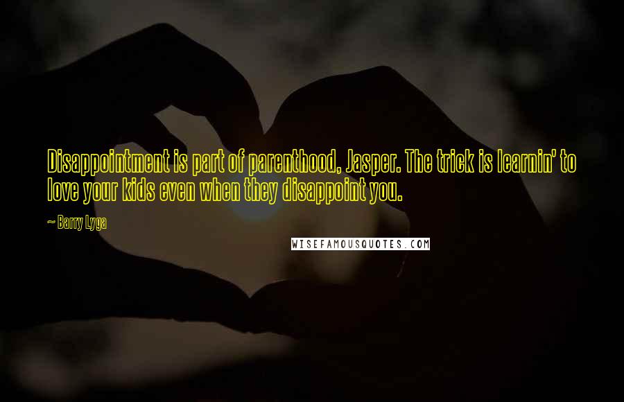 Barry Lyga Quotes: Disappointment is part of parenthood, Jasper. The trick is learnin' to love your kids even when they disappoint you.