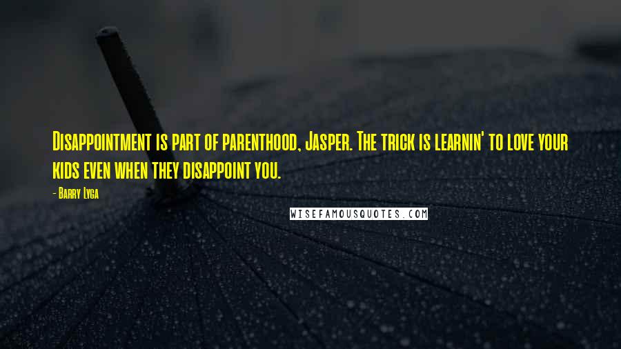 Barry Lyga Quotes: Disappointment is part of parenthood, Jasper. The trick is learnin' to love your kids even when they disappoint you.