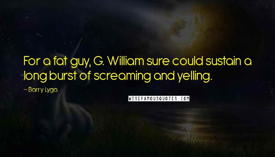 Barry Lyga Quotes: For a fat guy, G. William sure could sustain a long burst of screaming and yelling.