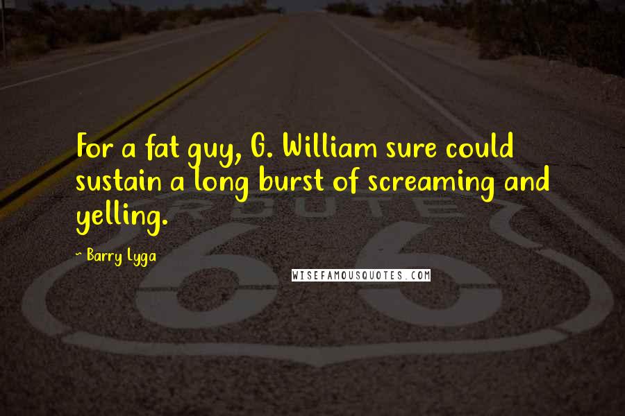 Barry Lyga Quotes: For a fat guy, G. William sure could sustain a long burst of screaming and yelling.