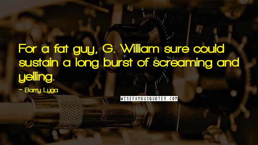 Barry Lyga Quotes: For a fat guy, G. William sure could sustain a long burst of screaming and yelling.