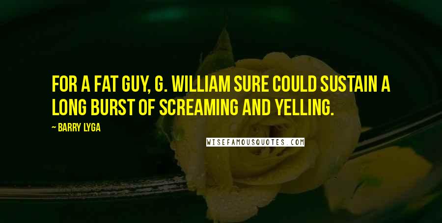 Barry Lyga Quotes: For a fat guy, G. William sure could sustain a long burst of screaming and yelling.